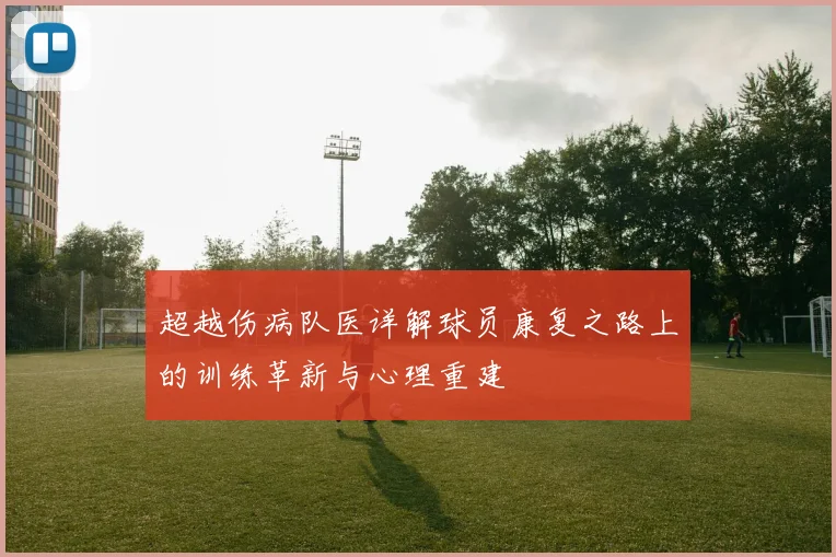 超越伤病队医详解球员康复之路上的训练革新与心理重建