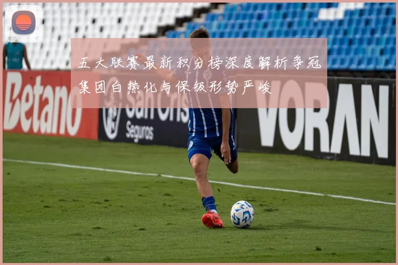 五大联赛最新积分榜深度解析争冠集团白热化与保级形势严峻