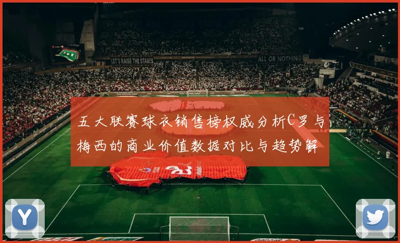 五大联赛球衣销售榜权威分析C罗与梅西的商业价值数据对比与趋势解读